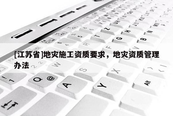 [江蘇省]地災施工資質要求，地災資質管理辦法