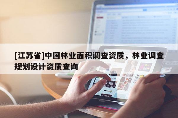 [江蘇省]中國林業面積調查資質，林業調查規劃設計資質查詢
