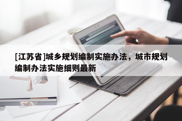 [江蘇省]城鄉規劃編制實施辦法，城市規劃編制辦法實施細則最新