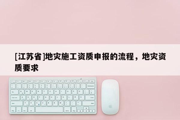 [江蘇省]地災施工資質申報的流程，地災資質要求