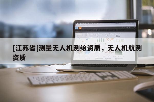 [江蘇省]測量無人機測繪資質，無人機航測資質