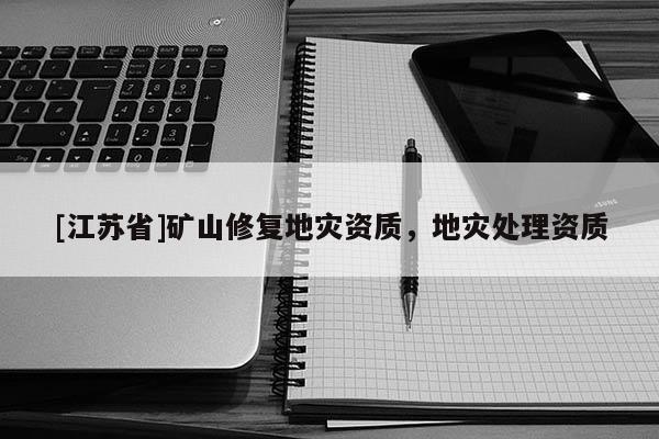 [江蘇省]礦山修復地災資質，地災處理資質