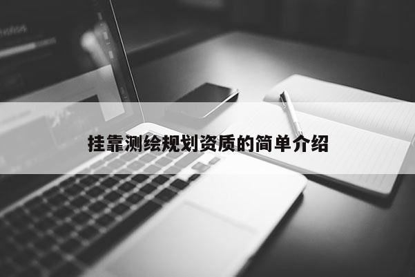掛靠測(cè)繪規(guī)劃資質(zhì)的簡(jiǎn)單介紹