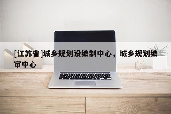 [江蘇省]城鄉規劃設編制中心，城鄉規劃編審中心