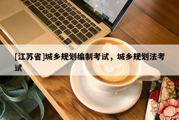 [江蘇省]城鄉規劃編制考試，城鄉規劃法考試