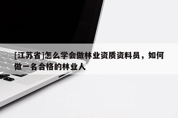 [江蘇省]怎么學會做林業資質資料員，如何做一名合格的林業人