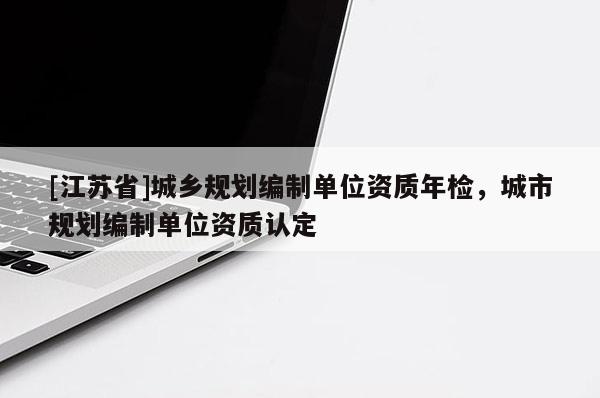 [江蘇省]城鄉規劃編制單位資質年檢，城市規劃編制單位資質認定