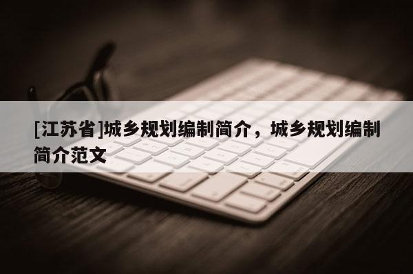 [江蘇省]城鄉(xiāng)規(guī)劃編制簡介，城鄉(xiāng)規(guī)劃編制簡介范文