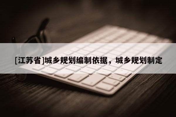 [江蘇省]城鄉(xiāng)規(guī)劃編制依據(jù)，城鄉(xiāng)規(guī)劃制定