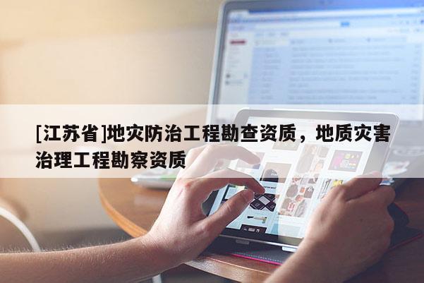 [江蘇省]地災防治工程勘查資質，地質災害治理工程勘察資質