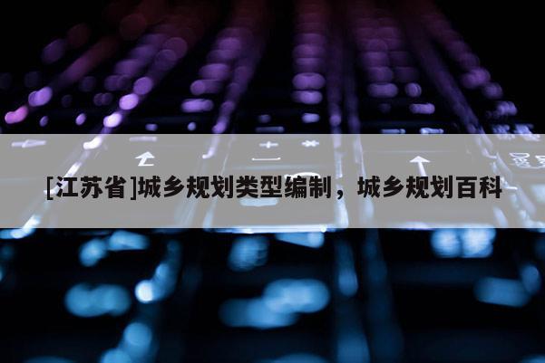 [江蘇省]城鄉規劃類型編制，城鄉規劃百科