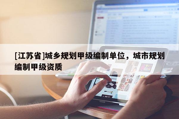 [江蘇省]城鄉規劃甲級編制單位，城市規劃編制甲級資質
