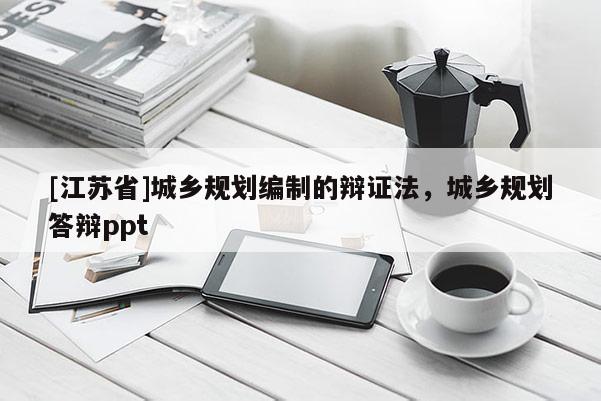 [江蘇省]城鄉規劃編制的辯證法，城鄉規劃答辯ppt