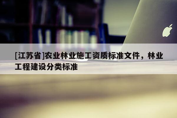 [江蘇省]農業(yè)林業(yè)施工資質標準文件，林業(yè)工程建設分類標準