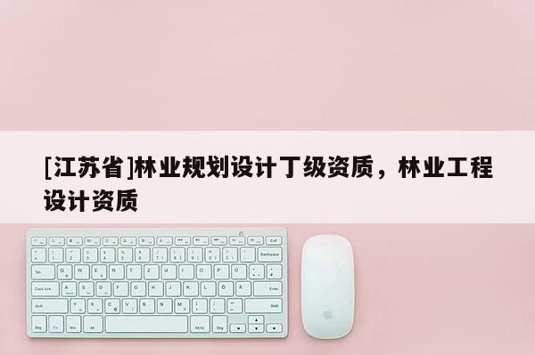 [江蘇省]林業規劃設計丁級資質，林業工程設計資質
