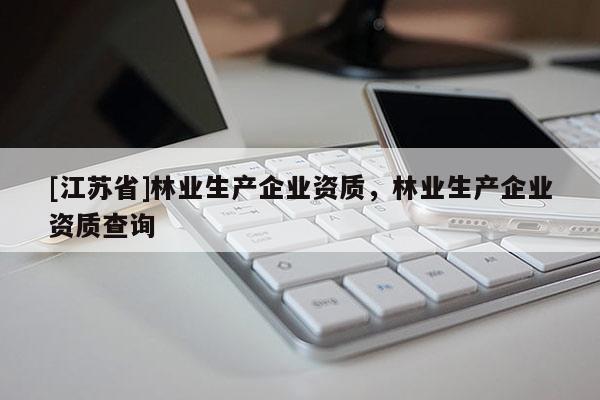 [江蘇省]林業生產企業資質，林業生產企業資質查詢