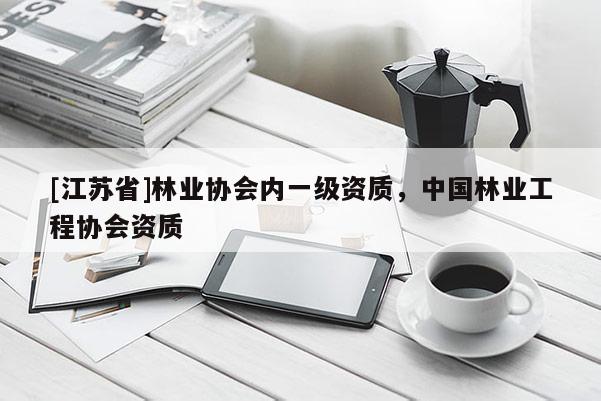 [江蘇省]林業協會內一級資質，中國林業工程協會資質
