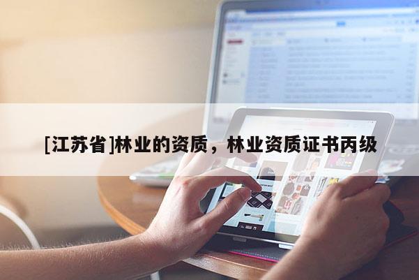 [江蘇省]林業(yè)的資質(zhì)，林業(yè)資質(zhì)證書丙級