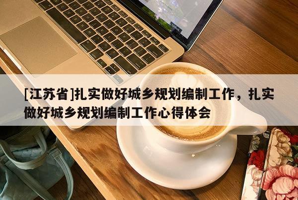 [江蘇省]扎實做好城鄉規劃編制工作，扎實做好城鄉規劃編制工作心得體會