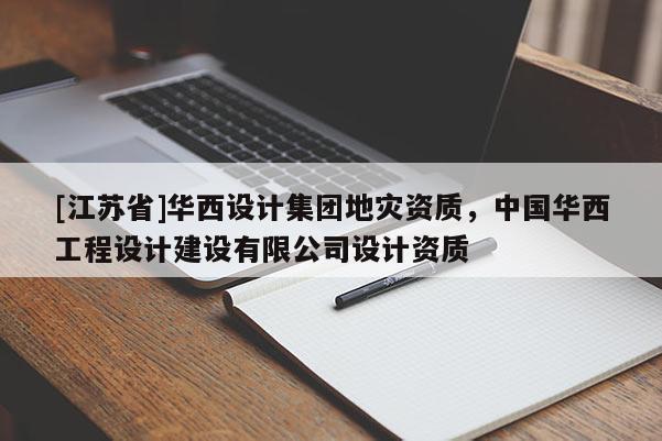 [江蘇省]華西設計集團地災資質，中國華西工程設計建設有限公司設計資質