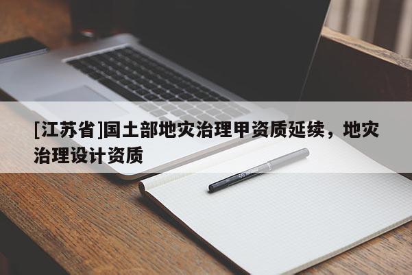 [江蘇省]國土部地災治理甲資質延續，地災治理設計資質