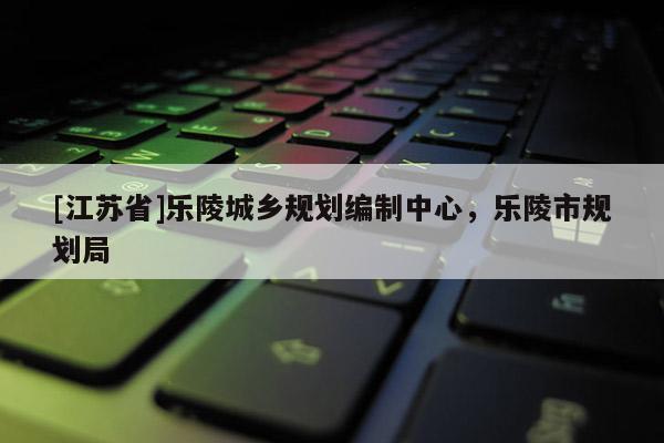 [江蘇省]樂陵城鄉(xiāng)規(guī)劃編制中心，樂陵市規(guī)劃局