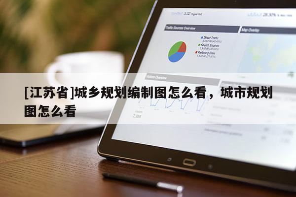 [江蘇省]城鄉規劃編制圖怎么看，城市規劃圖怎么看