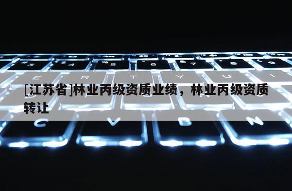 [江蘇省]林業丙級資質業績，林業丙級資質轉讓