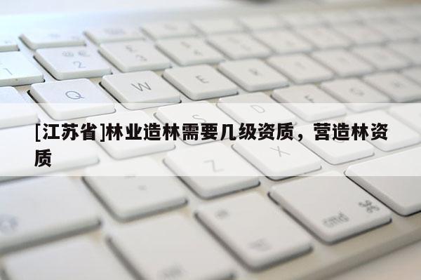 [江蘇省]林業造林需要幾級資質，營造林資質