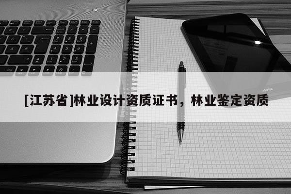 [江蘇省]林業設計資質證書，林業鑒定資質