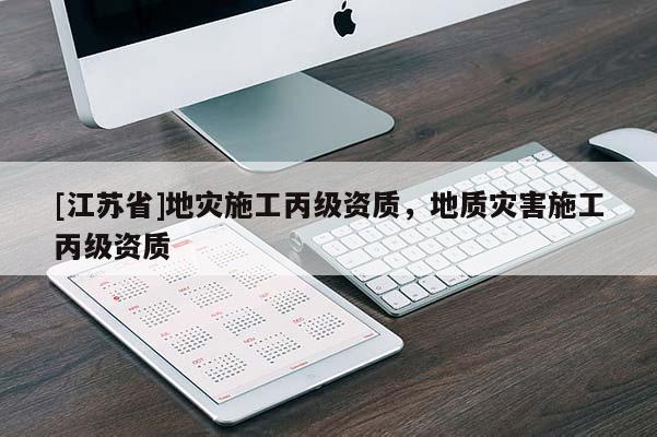 [江蘇省]地災施工丙級資質，地質災害施工丙級資質