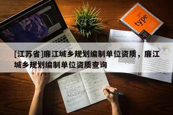 [江蘇省]廉江城鄉(xiāng)規(guī)劃編制單位資質(zhì)，廉江城鄉(xiāng)規(guī)劃編制單位資質(zhì)查詢