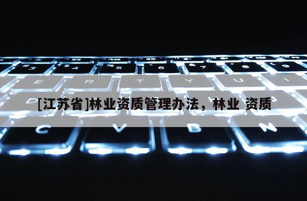 [江蘇省]林業(yè)資質(zhì)管理辦法，林業(yè) 資質(zhì)
