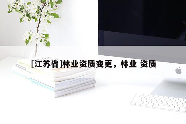 [江蘇省]林業資質變更，林業 資質