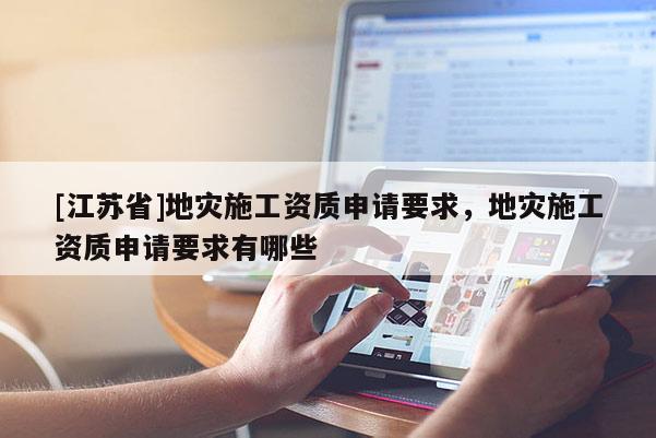 [江蘇省]地災(zāi)施工資質(zhì)申請要求，地災(zāi)施工資質(zhì)申請要求有哪些