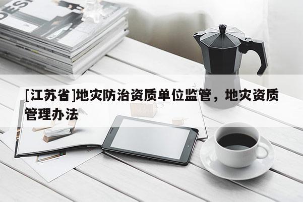 [江蘇省]地災防治資質單位監管，地災資質管理辦法
