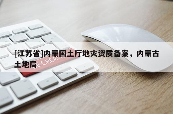 [江蘇省]內蒙國土廳地災資質備案，內蒙古土地局