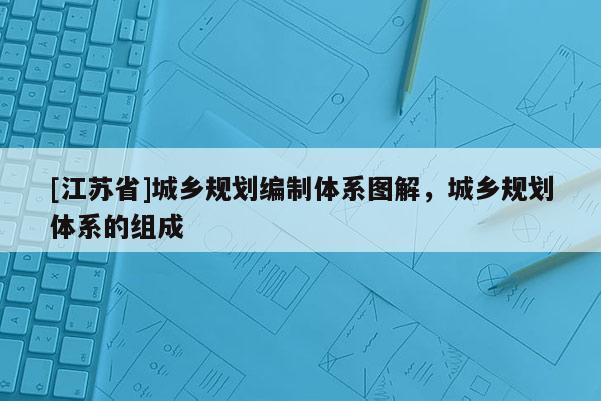 [江蘇省]城鄉規劃編制體系圖解，城鄉規劃體系的組成