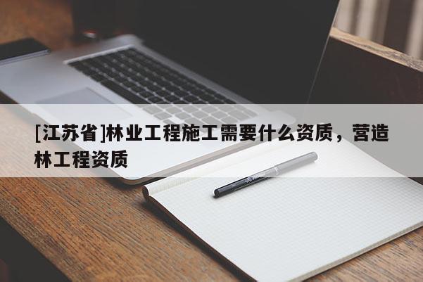 [江蘇省]林業工程施工需要什么資質，營造林工程資質