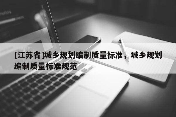 [江蘇省]城鄉規劃編制質量標準，城鄉規劃編制質量標準規范
