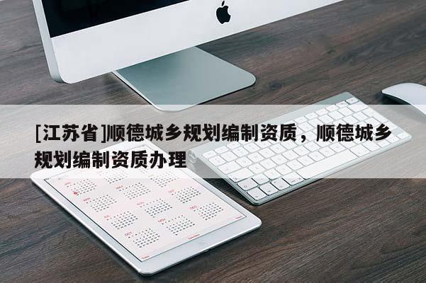 [江蘇省]順德城鄉規劃編制資質，順德城鄉規劃編制資質辦理