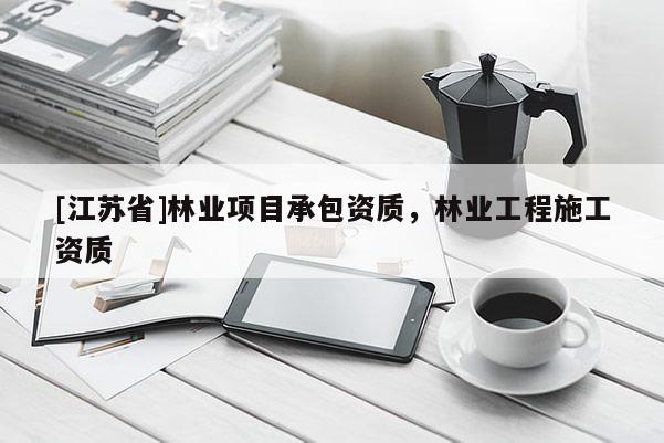 [江蘇省]林業項目承包資質，林業工程施工資質