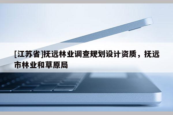 [江蘇省]撫遠林業調查規劃設計資質，撫遠市林業和草原局