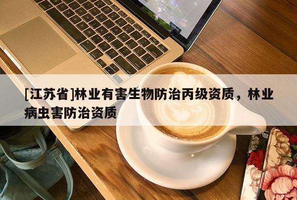[江蘇省]林業有害生物防治丙級資質，林業病蟲害防治資質