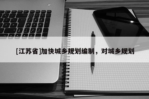 [江蘇省]加快城鄉規劃編制，對城鄉規劃
