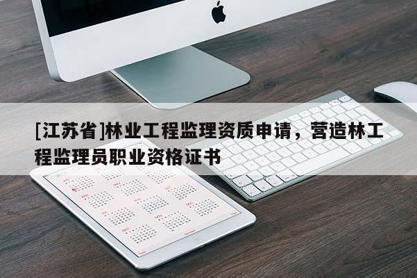 [江蘇省]林業工程監理資質申請，營造林工程監理員職業資格證書