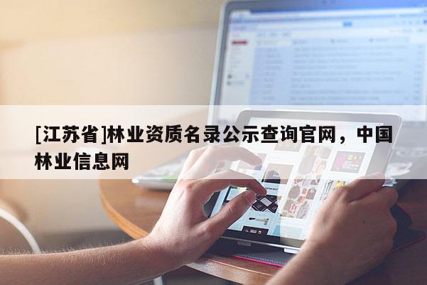 [江蘇省]林業(yè)資質(zhì)名錄公示查詢官網(wǎng)，中國(guó)林業(yè)信息網(wǎng)