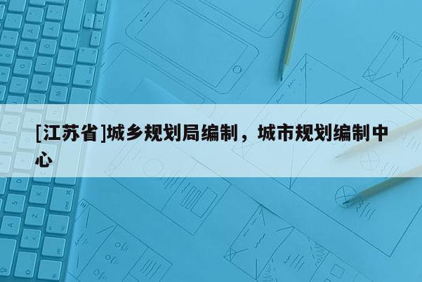 [江蘇省]城鄉規劃局編制，城市規劃編制中心