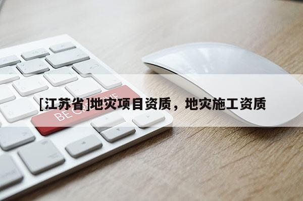 [江蘇省]地災(zāi)項(xiàng)目資質(zhì)，地災(zāi)施工資質(zhì)