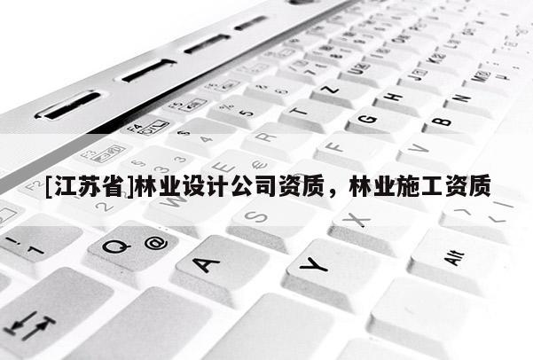 [江蘇省]林業(yè)設計公司資質，林業(yè)施工資質